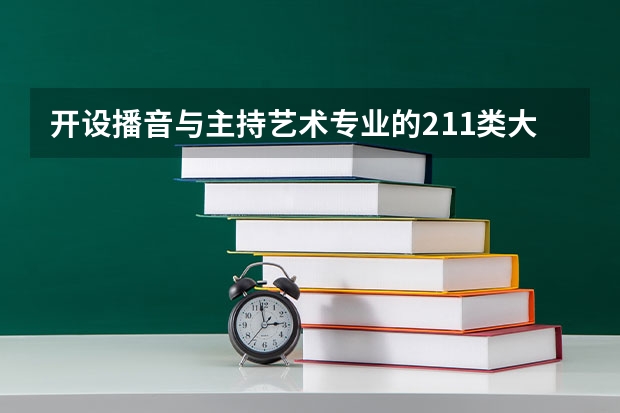 开设播音与主持艺术专业的211类大学有哪些