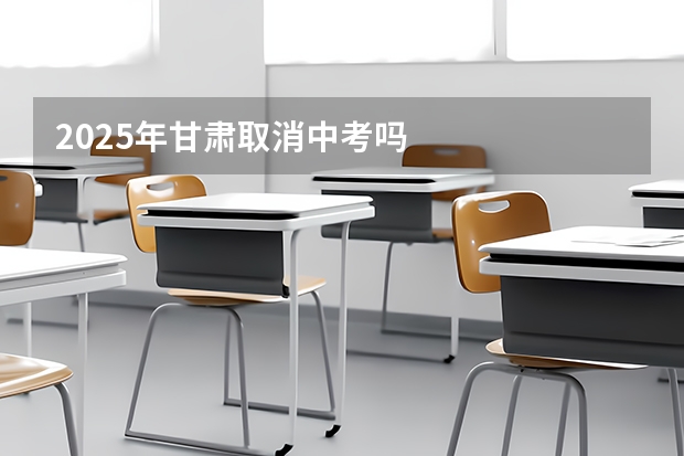 2025年甘肃取消中考吗