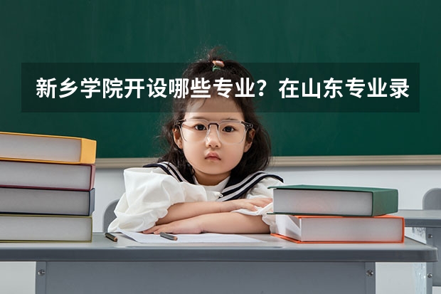 新乡学院开设哪些专业？在山东专业录取分数线一览表