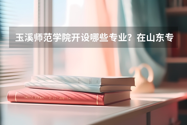 玉溪师范学院开设哪些专业？在山东专业录取分数线一览表