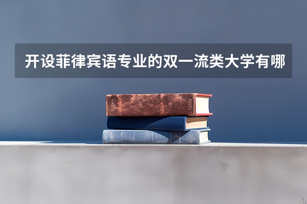 开设菲律宾语专业的双一流类大学有哪些