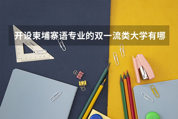 开设柬埔寨语专业的双一流类大学有哪些