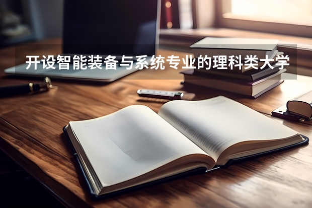 开设智能装备与系统专业的理科类大学有哪些