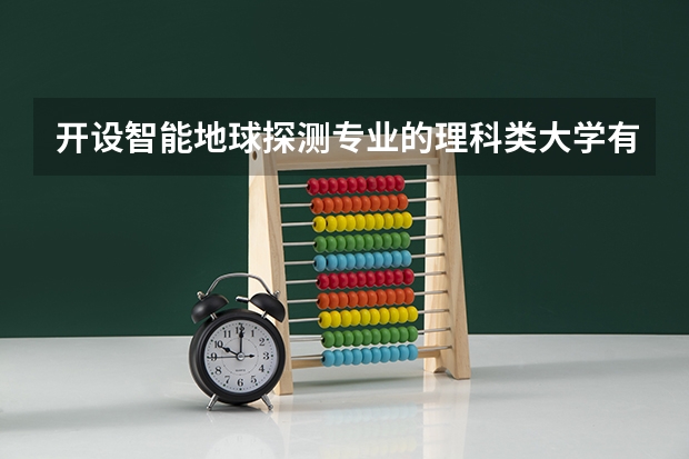 开设智能地球探测专业的理科类大学有哪些