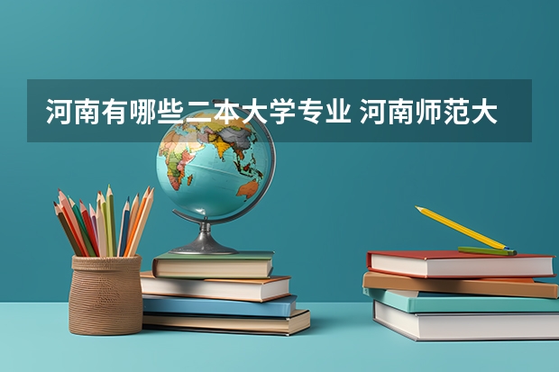 河南有哪些二本大学专业 河南师范大学有几个二本专业