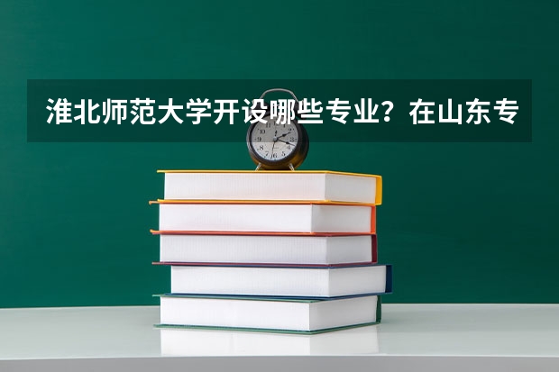 淮北师范大学开设哪些专业？在山东专业录取分数线一览表