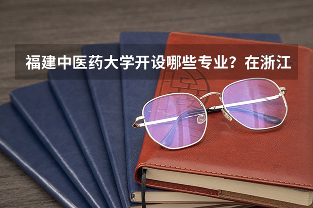 福建中医药大学开设哪些专业？在浙江专业录取分数线一览表
