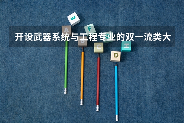 开设武器系统与工程专业的双一流类大学有哪些