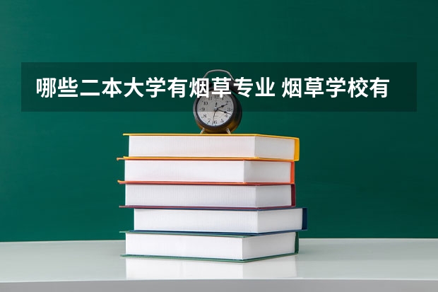 哪些二本大学有烟草专业 烟草学校有哪些大学