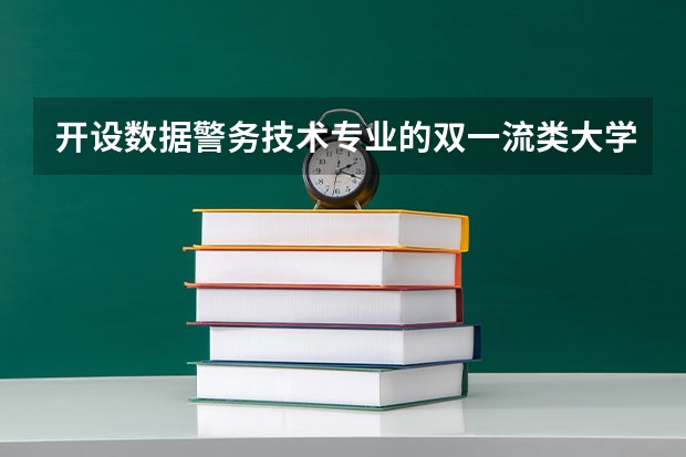 开设数据警务技术专业的双一流类大学有哪些