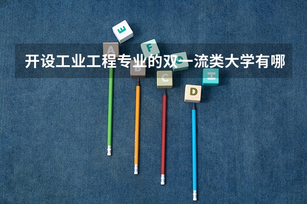 开设工业工程专业的双一流类大学有哪些