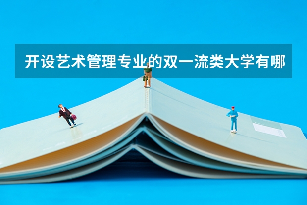 开设艺术管理专业的双一流类大学有哪些