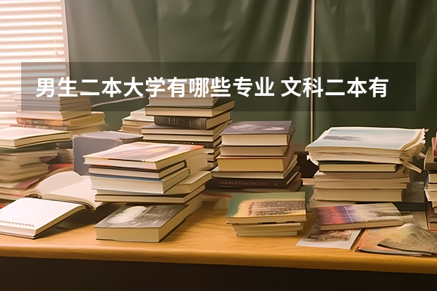 男生二本大学有哪些专业 文科二本有哪些专业比较好男生？