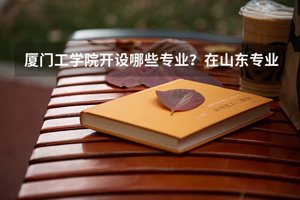 厦门工学院开设哪些专业？在山东专业录取分数线一览表