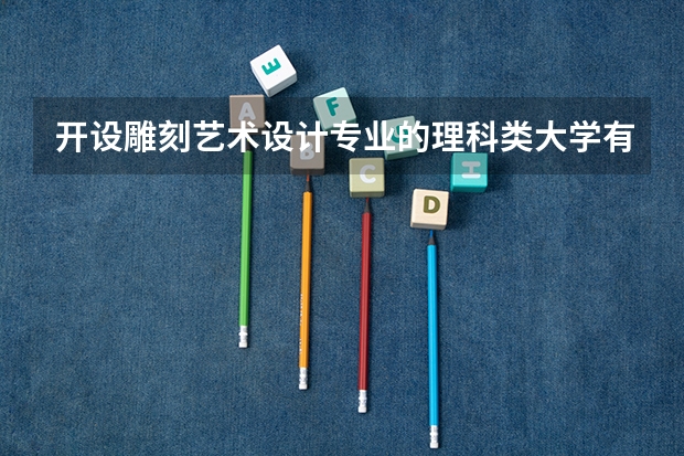 开设雕刻艺术设计专业的理科类大学有哪些