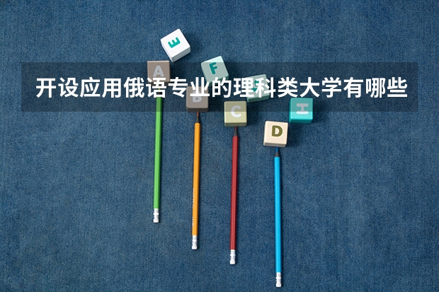 开设应用俄语专业的理科类大学有哪些