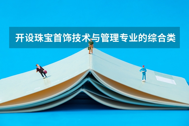 开设珠宝首饰技术与管理专业的综合类大学有哪些