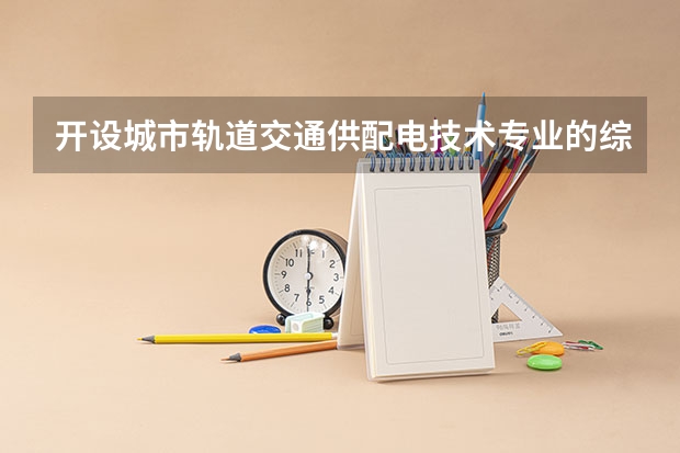 开设城市轨道交通供配电技术专业的综合类大学有哪些