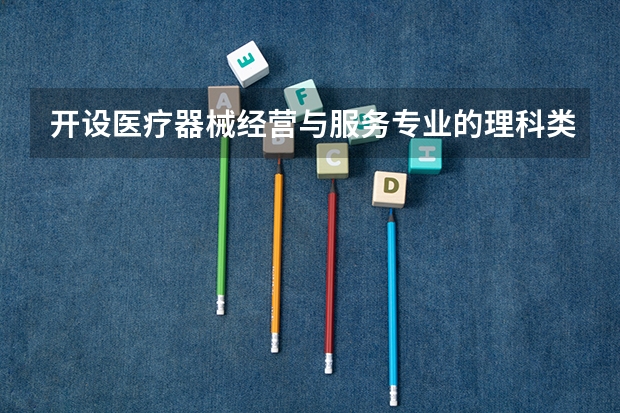 开设医疗器械经营与服务专业的理科类大学有哪些