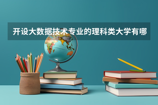 开设大数据技术专业的理科类大学有哪些
