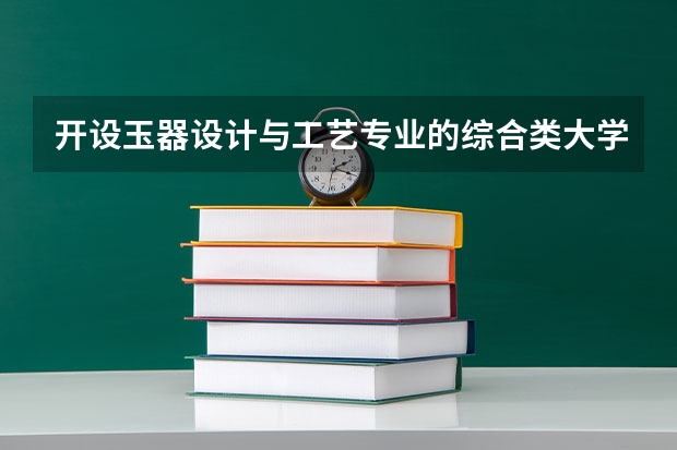 开设玉器设计与工艺专业的综合类大学有哪些