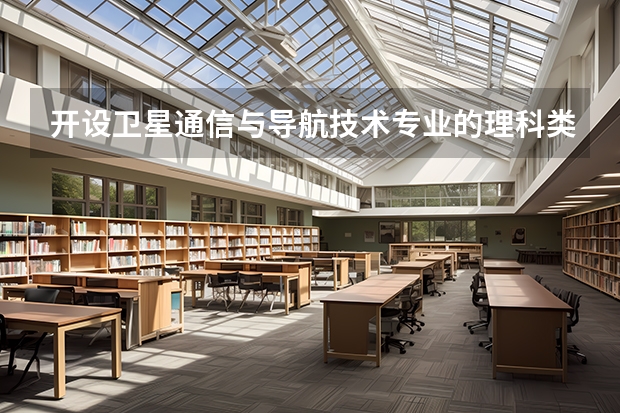 开设卫星通信与导航技术专业的理科类大学有哪些