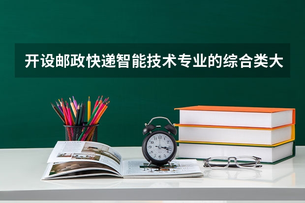 开设邮政快递智能技术专业的综合类大学有哪些