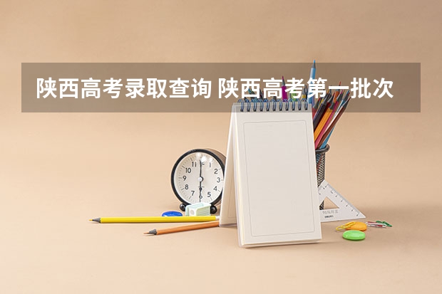 陕西高考录取查询 陕西高考第一批次录取公布时间