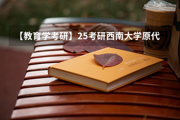 【教育学考研】25考研西南大学原代码666改为考311全国统考！ 【考研择校】25考研江苏理工学教育学专硕333自命题改成333统考