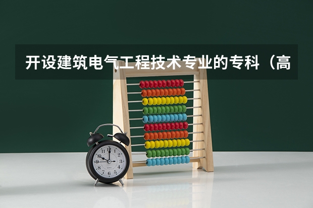 开设建筑电气工程技术专业的专科（高职）类大学有哪些