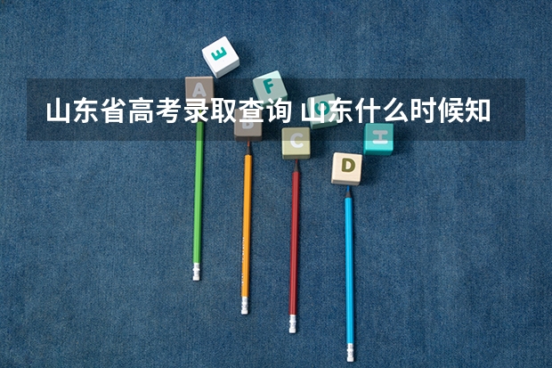 山东省高考录取查询 山东什么时候知道录取结果