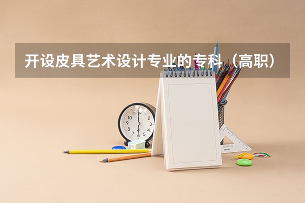 开设皮具艺术设计专业的专科（高职）类大学有哪些