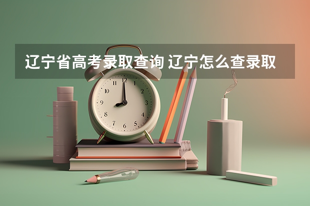 辽宁省高考录取查询 辽宁怎么查录取状态查询失败符合查询条件的数据不存在是啥意思