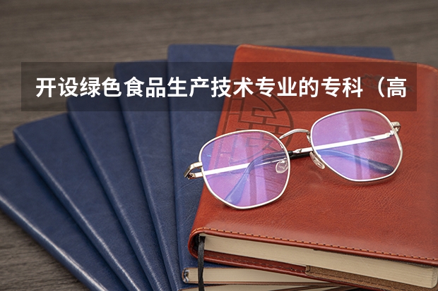 开设绿色食品生产技术专业的专科（高职）类大学有哪些