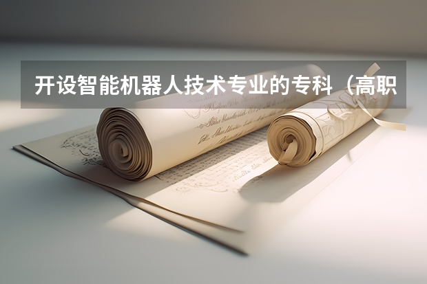 开设智能机器人技术专业的专科（高职）类大学有哪些