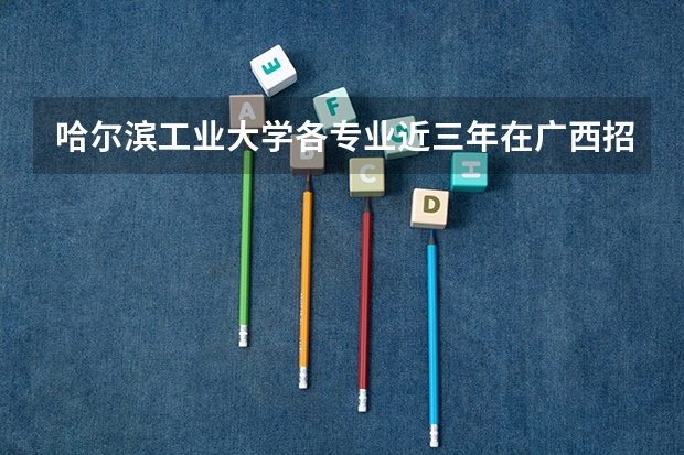 哈尔滨工业大学各专业近三年在广西招生人数 学费多少钱