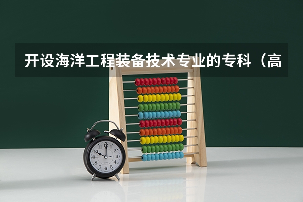 开设海洋工程装备技术专业的专科（高职）类大学有哪些
