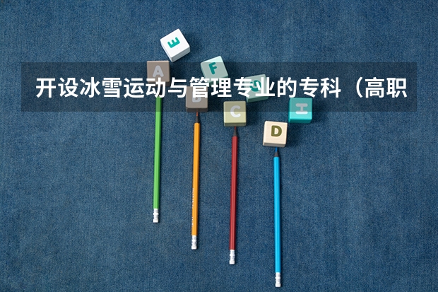 开设冰雪运动与管理专业的专科（高职）类大学有哪些