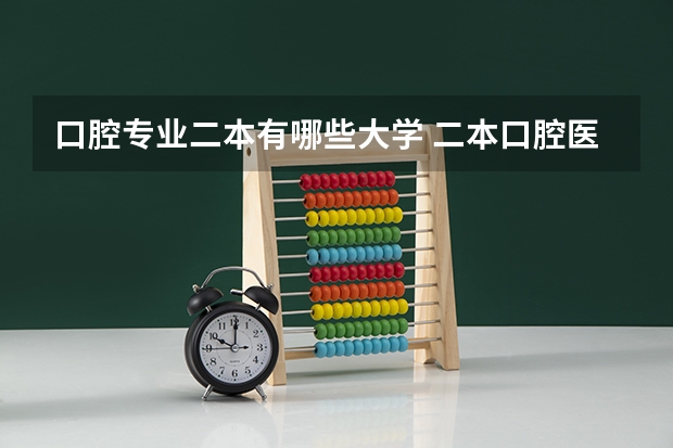 口腔专业二本有哪些大学 二本口腔医学院校有哪些