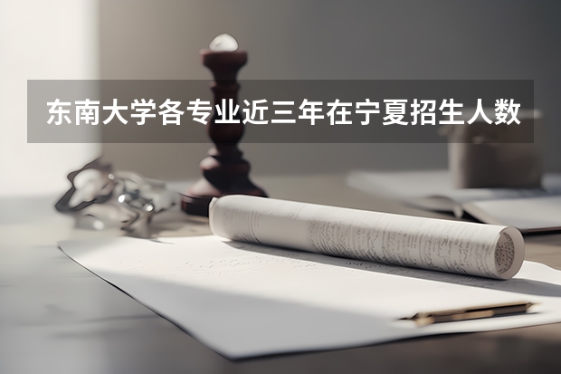 东南大学各专业近三年在宁夏招生人数 学费多少钱