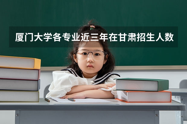 厦门大学各专业近三年在甘肃招生人数 学费多少钱