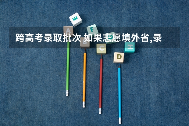 跨高考录取批次 如果志愿填外省,录取批次时间看本省还是外省