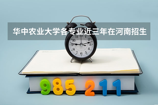 华中农业大学各专业近三年在河南招生人数 学费多少钱
