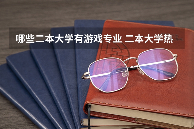 哪些二本大学有游戏专业 二本大学热门专业 最有前途的二本专业