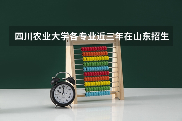 四川农业大学各专业近三年在山东招生人数 学费多少钱