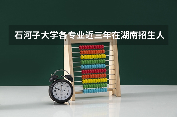 石河子大学各专业近三年在湖南招生人数 学费多少钱