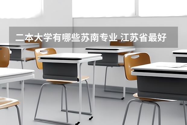 二本大学有哪些苏南专业 江苏省最好的十所二本大学