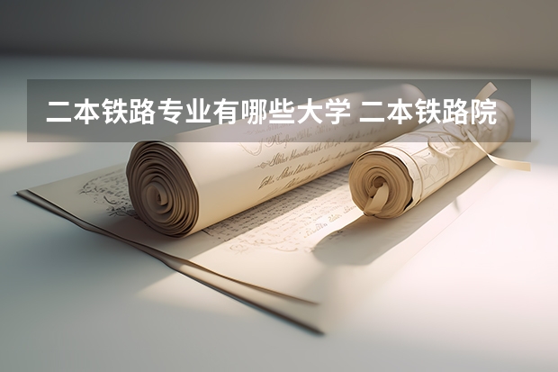 二本铁路专业有哪些大学 二本铁路院校有哪些
