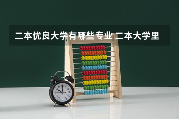 二本优良大学有哪些专业 二本大学里有哪些好专业？