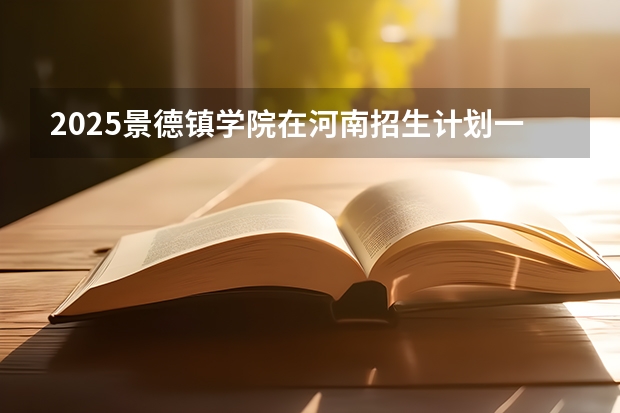 2025景德镇学院在河南招生计划一览表